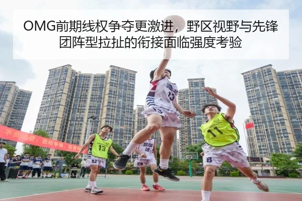 OMG前期线权争夺更激进，野区视野与先锋团阵型拉扯的衔接面临强度考验